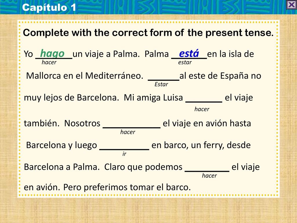 Capítulo 1 Complete with the correct form of the present tense. Yo hago un viaje a Palma. Palma está en la isla de.