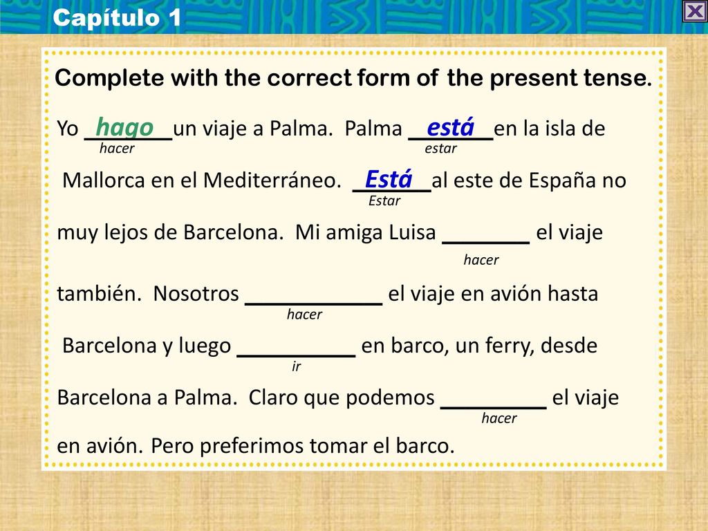 Capítulo 1 Complete with the correct form of the present tense. Yo hago un viaje a Palma. Palma está en la isla de.