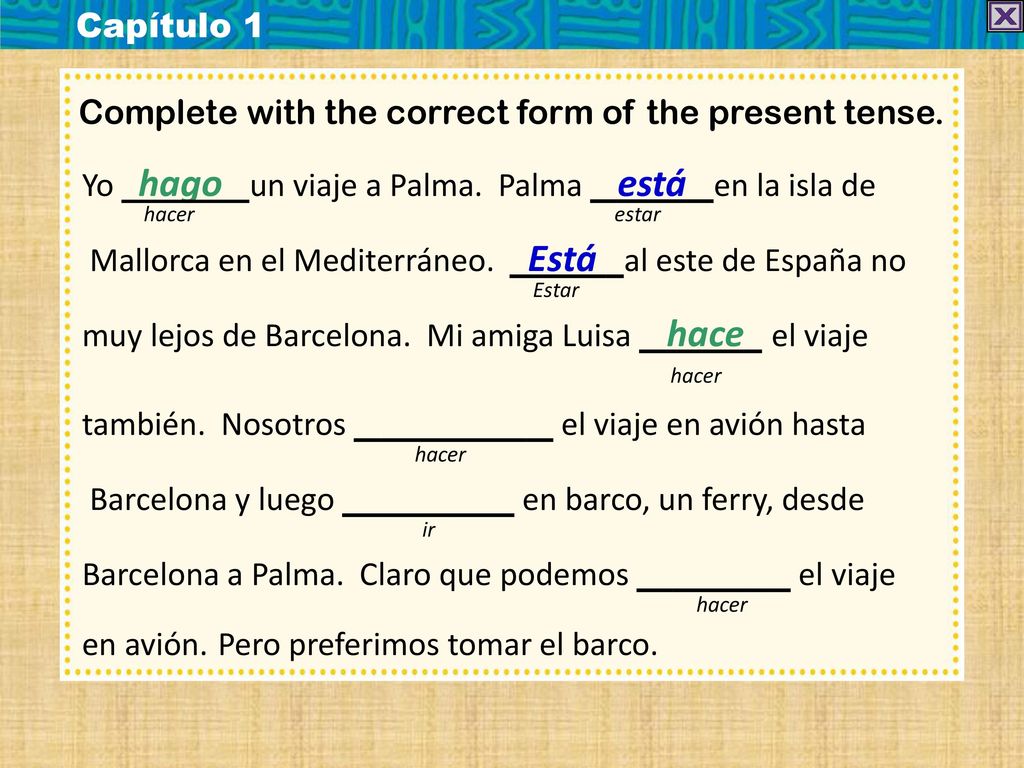 Capítulo 1 Complete with the correct form of the present tense. Yo hago un viaje a Palma. Palma está en la isla de.