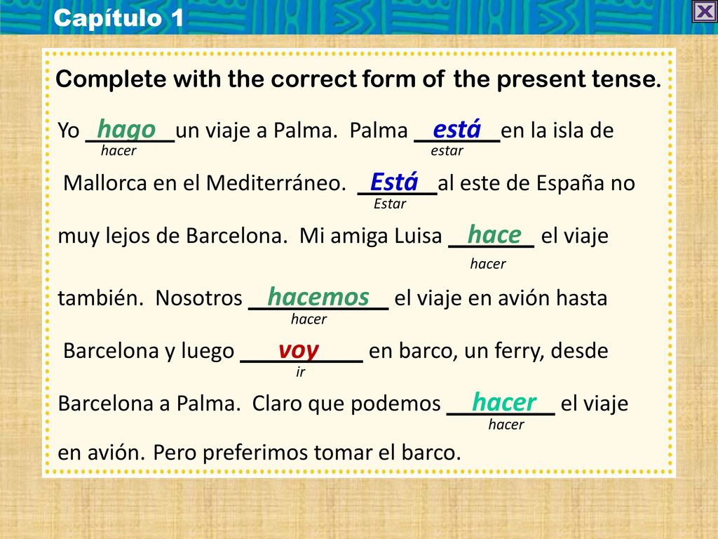 Capítulo 1 Complete with the correct form of the present tense. Yo hago un viaje a Palma. Palma está en la isla de.