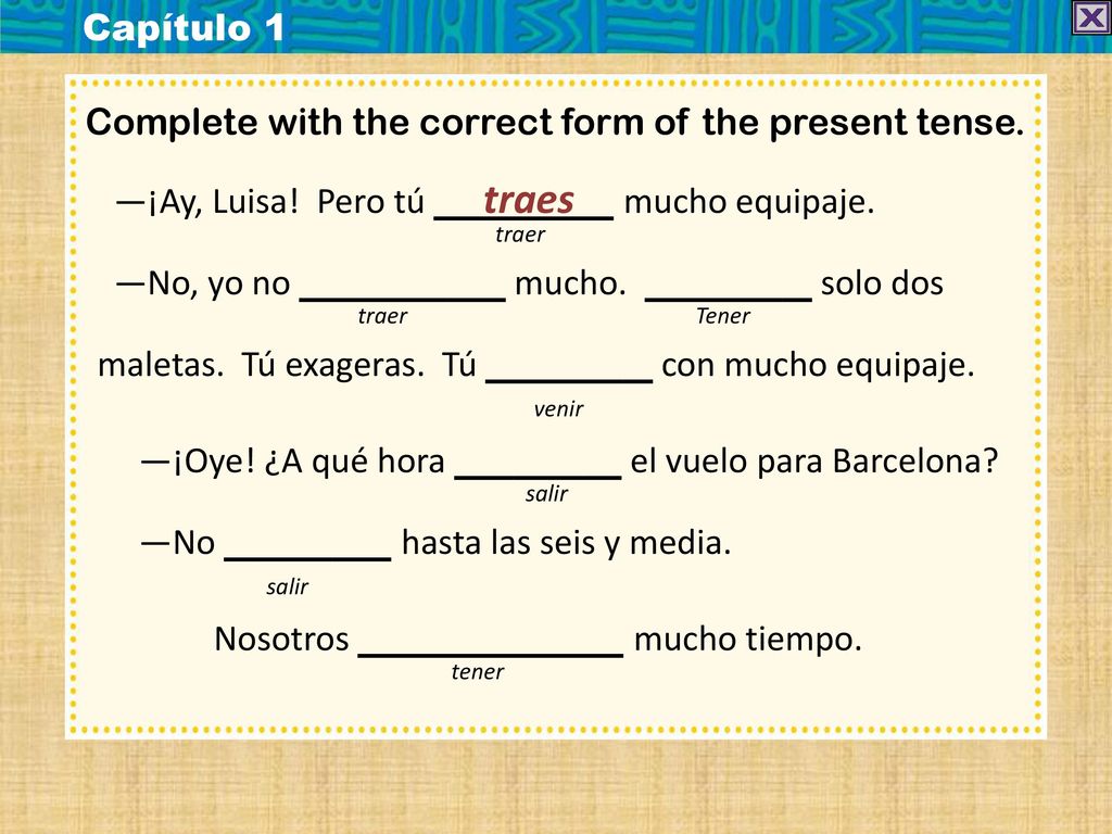 Capítulo 1 Complete with the correct form of the present tense. —¡Ay, Luisa! Pero tú traes mucho equipaje.