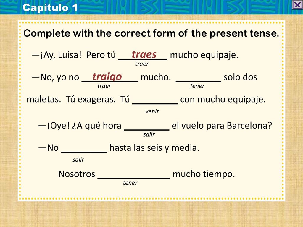 Capítulo 1 Complete with the correct form of the present tense. —¡Ay, Luisa! Pero tú traes mucho equipaje.