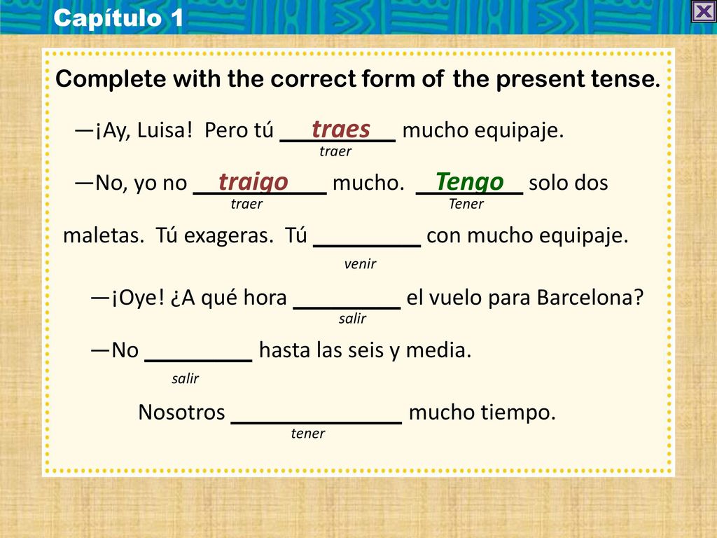 Capítulo 1 Complete with the correct form of the present tense. —¡Ay, Luisa! Pero tú traes mucho equipaje.