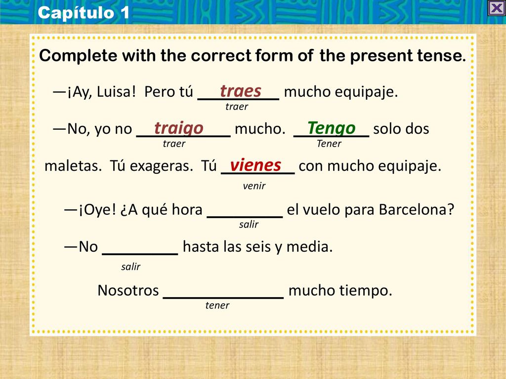 Capítulo 1 Complete with the correct form of the present tense. —¡Ay, Luisa! Pero tú traes mucho equipaje.