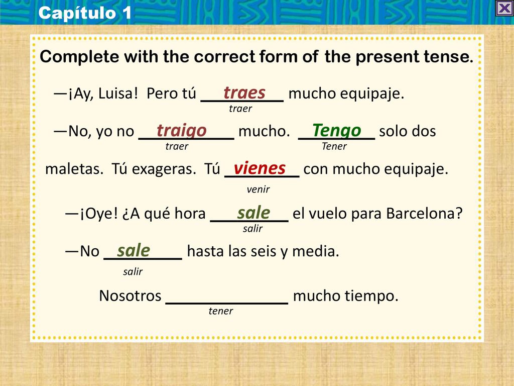 Capítulo 1 Complete with the correct form of the present tense. —¡Ay, Luisa! Pero tú traes mucho equipaje.