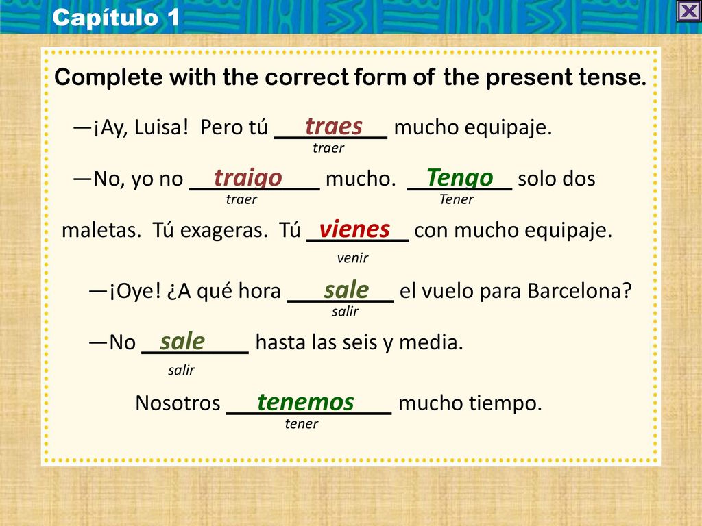 Capítulo 1 Complete with the correct form of the present tense. —¡Ay, Luisa! Pero tú traes mucho equipaje.