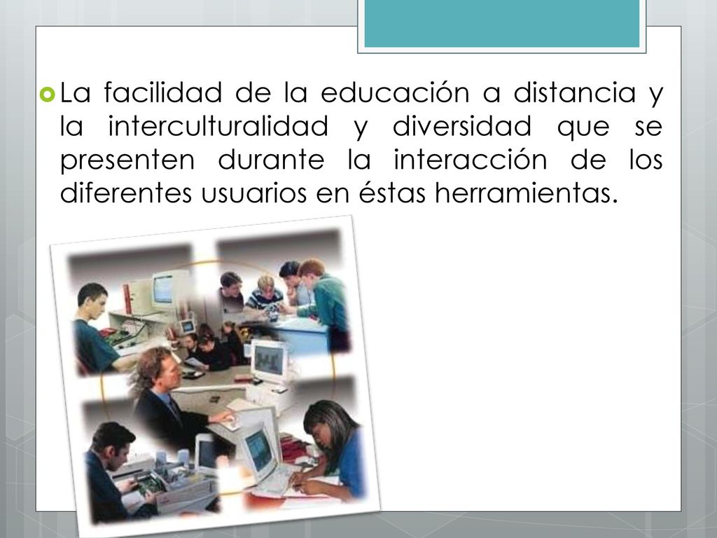 La facilidad de la educación a distancia y la interculturalidad y diversidad que se presenten durante la interacción de los diferentes usuarios en éstas herramientas.