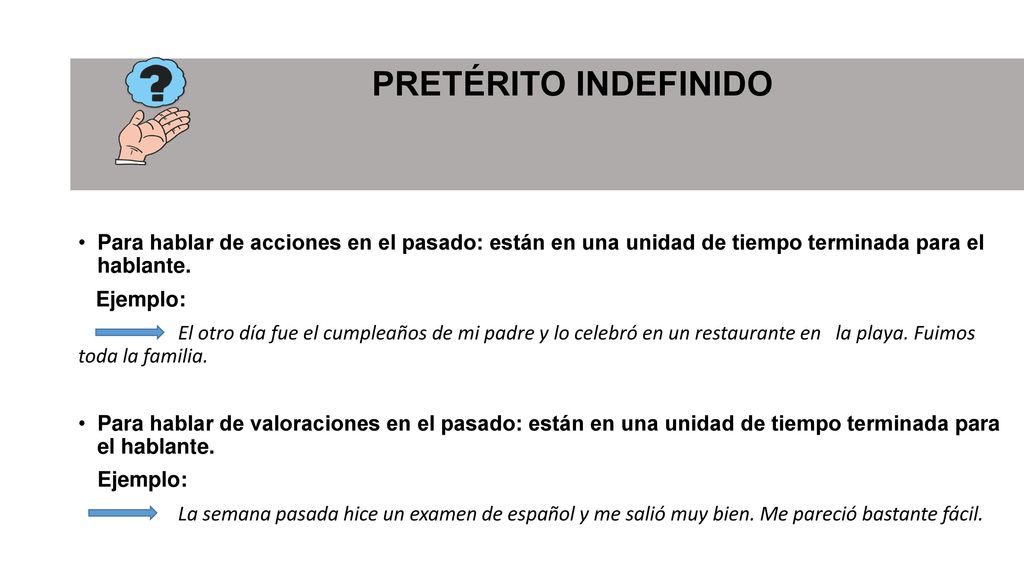 PRETÉRITO INDEFINIDO Para hablar de acciones en el pasado: están en una unidad de tiempo terminada para el hablante.