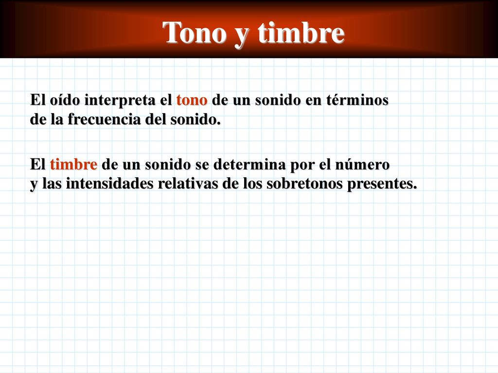 Tono y timbre El oído interpreta el tono de un sonido en términos de la frecuencia del sonido.