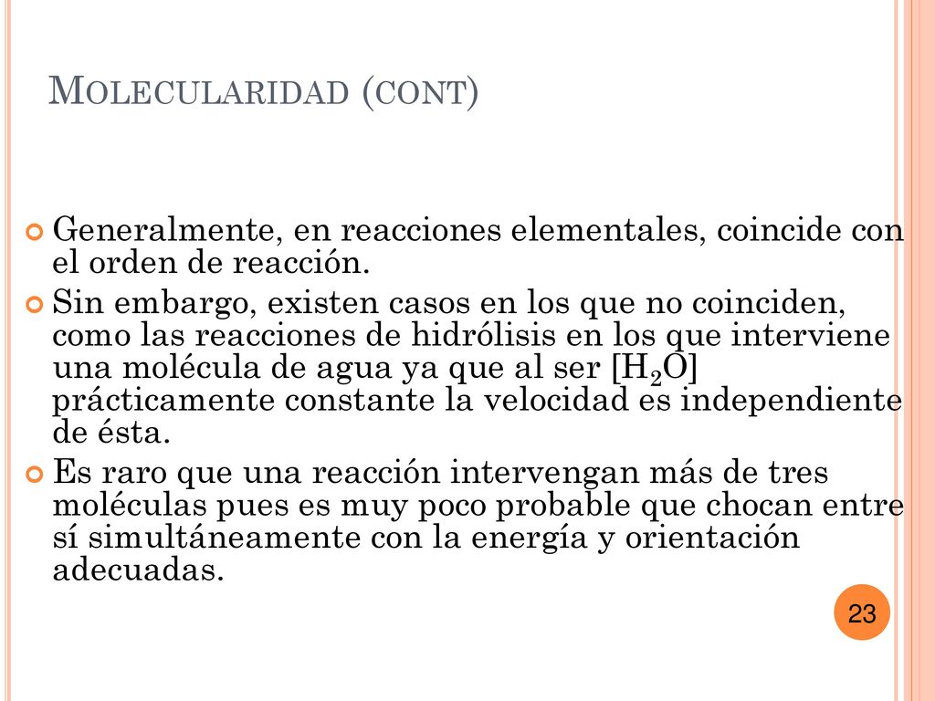 Molecularidad (cont) Generalmente, en reacciones elementales, coincide con el orden de reacción.
