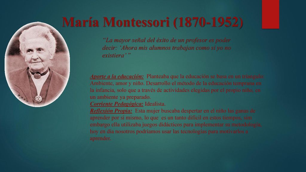 María Montessori ( ) La mayor señal del éxito de un profesor es poder decir: ‘Ahora mis alumnos trabajan como si yo no existiera’