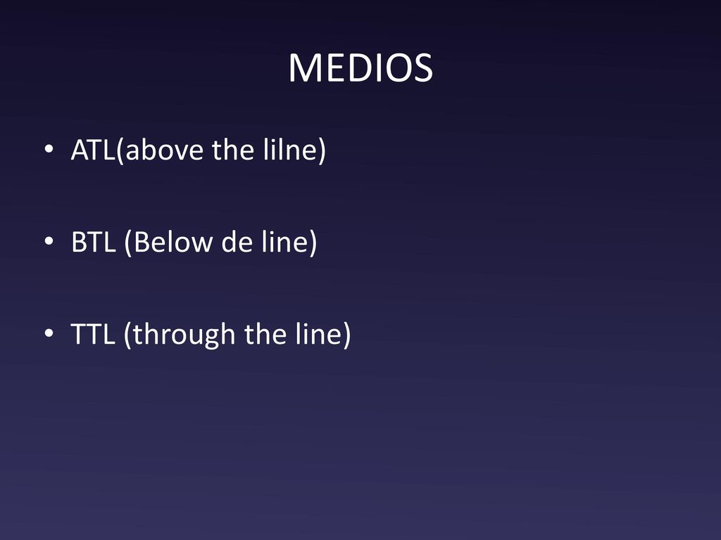 MEDIOS ATL(above the lilne) BTL (Below de line) TTL (through the line)
