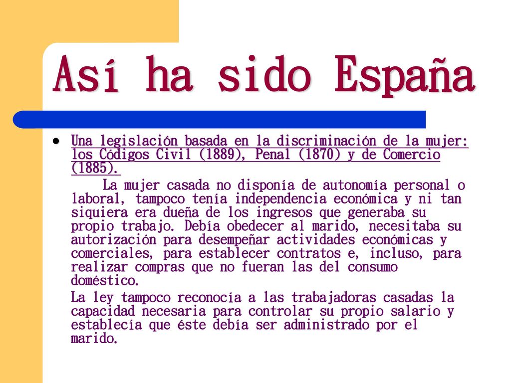 Así ha sido España Una legislación basada en la discriminación de la mujer: los Códigos Civil (1889), Penal (1870) y de Comercio (1885).