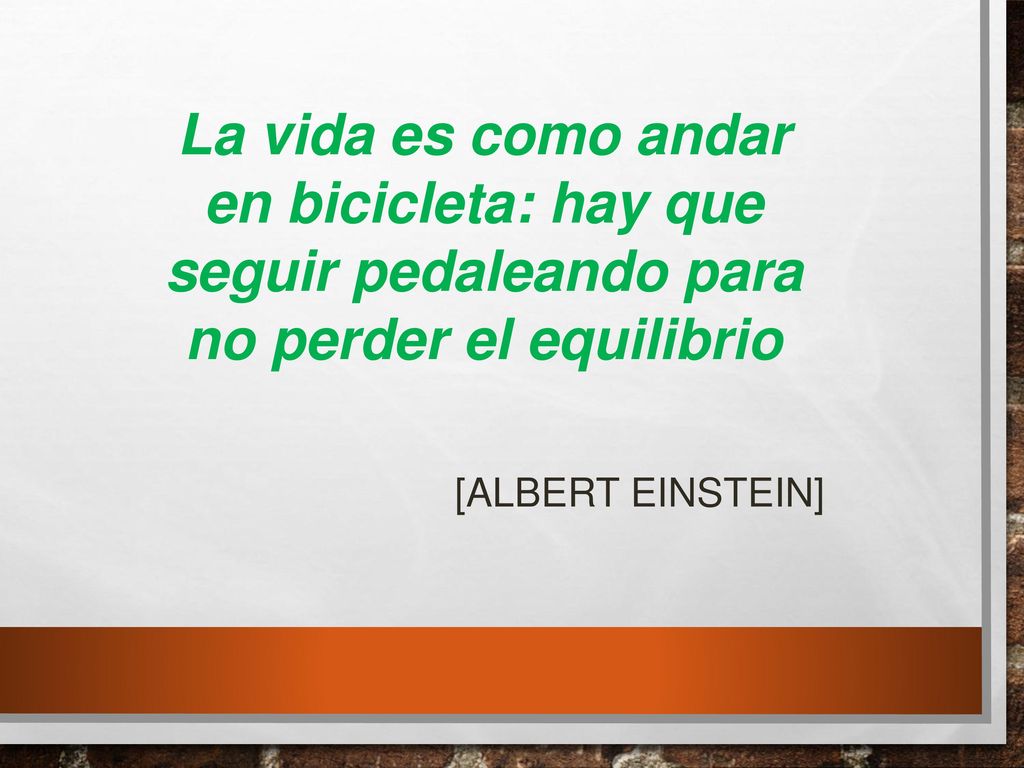 La vida es como andar en bicicleta: hay que seguir pedaleando para no perder el equilibrio