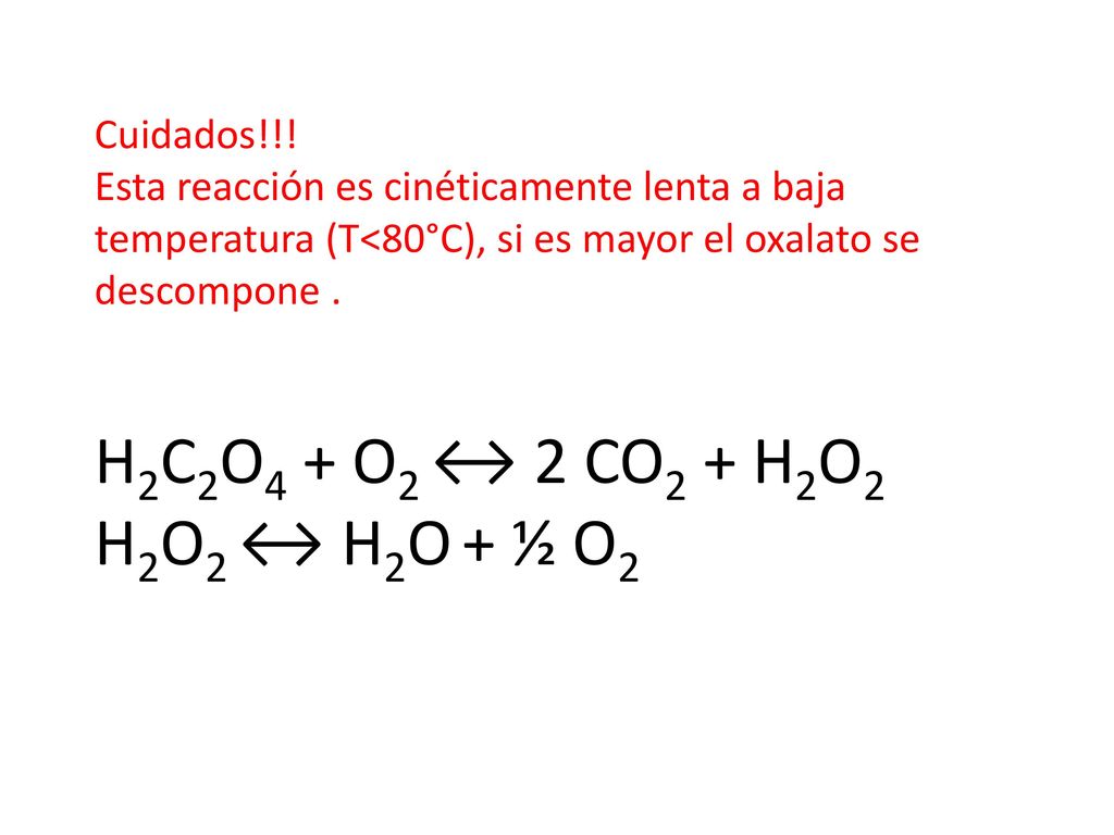 H2C2O4 + O2 ↔ 2 CO2 + H2O2 H2O2 ↔ H2O + ½ O2 Cuidados!!!