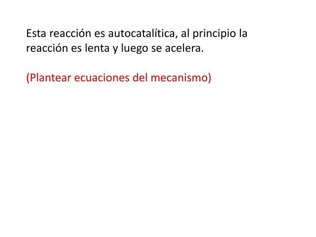 Esta reacción es autocatalítica, al principio la reacción es lenta y luego se acelera.