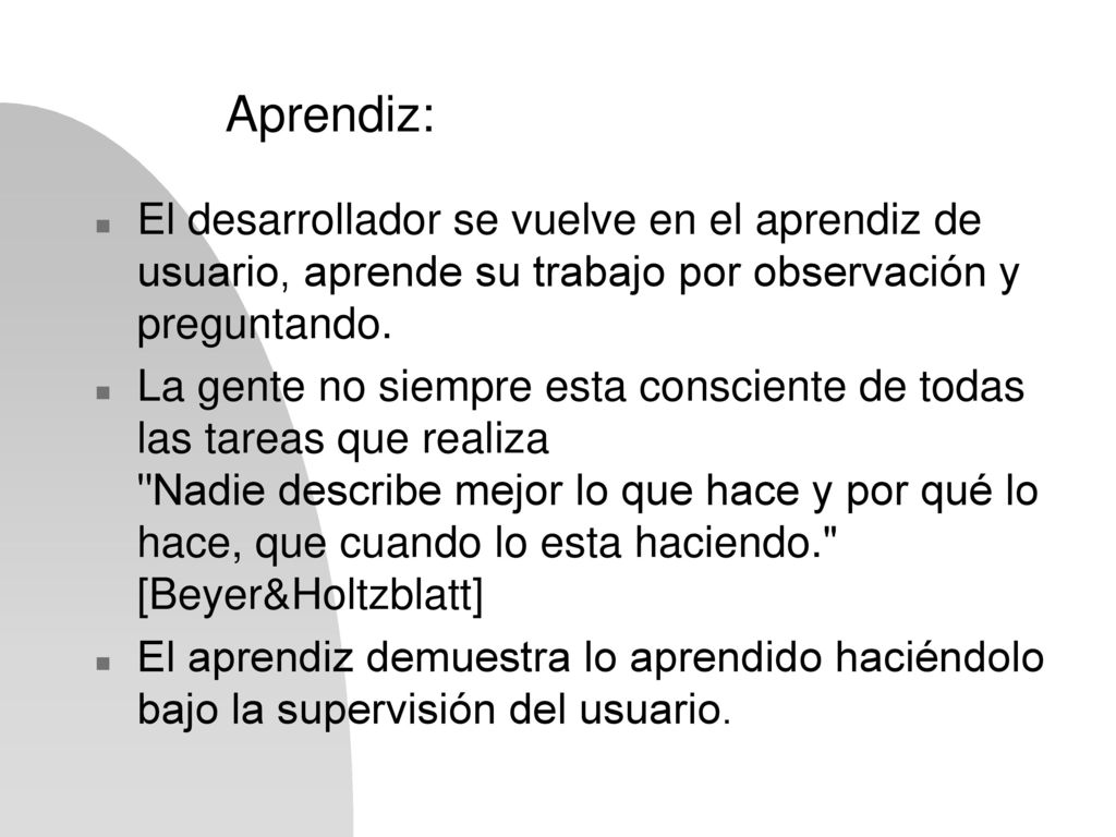Aprendiz: El desarrollador se vuelve en el aprendiz de usuario, aprende su trabajo por observación y preguntando.