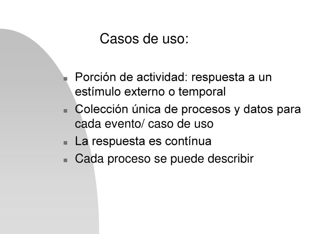 Casos de uso: Porción de actividad: respuesta a un estímulo externo o temporal. Colección única de procesos y datos para cada evento/ caso de uso.