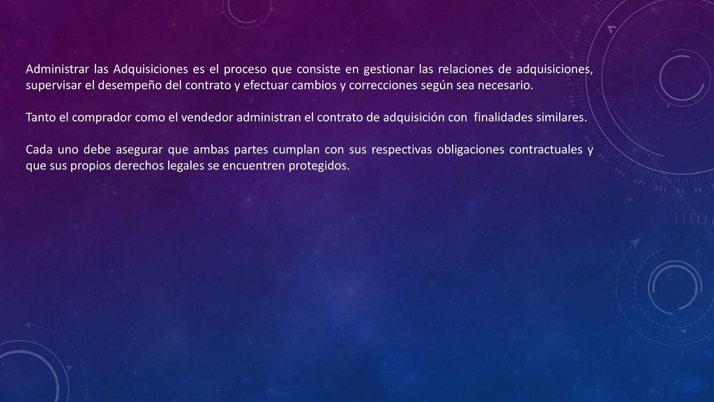 Administrar las Adquisiciones es el proceso que consiste en gestionar las relaciones de adquisiciones, supervisar el desempeño del contrato y efectuar cambios y correcciones según sea necesario.