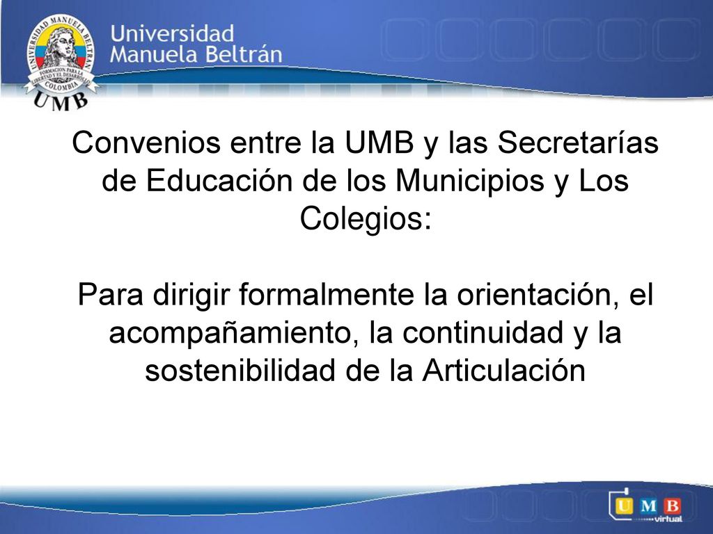 Convenios entre la UMB y las Secretarías de Educación de los Municipios y Los Colegios: Para dirigir formalmente la orientación, el acompañamiento, la continuidad y la sostenibilidad de la Articulación