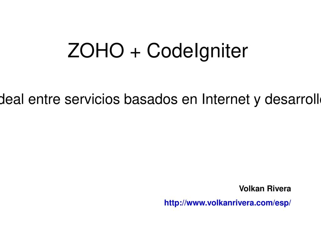 ZOHO + CodeIgniter La mezcla ideal entre servicios basados en Internet y desarrollo in house. Volkan Rivera.