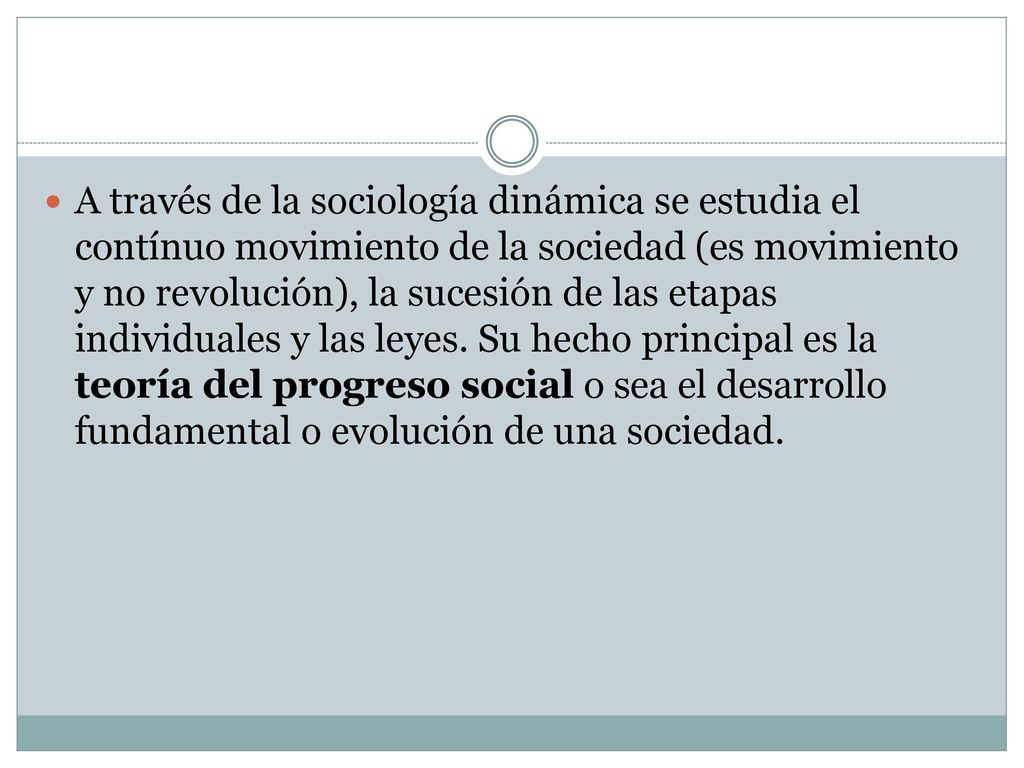 A través de la sociología dinámica se estudia el contínuo movimiento de la sociedad (es movimiento y no revolución), la sucesión de las etapas individuales y las leyes.