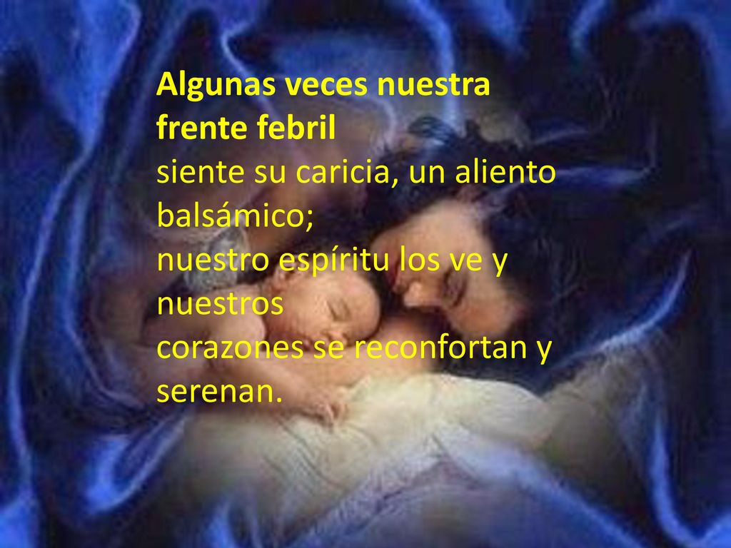 Algunas veces nuestra frente febril siente su caricia, un aliento balsámico; nuestro espíritu los ve y nuestros corazones se reconfortan y serenan.