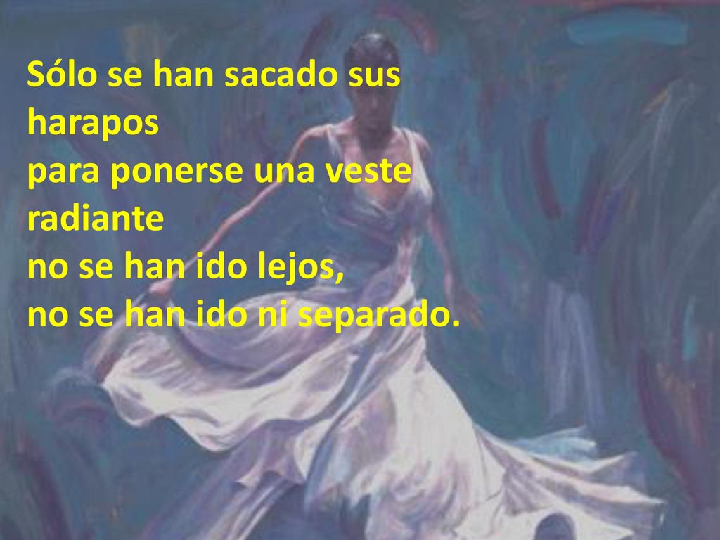 Sólo se han sacado sus harapos para ponerse una veste radiante no se han ido lejos, no se han ido ni separado.