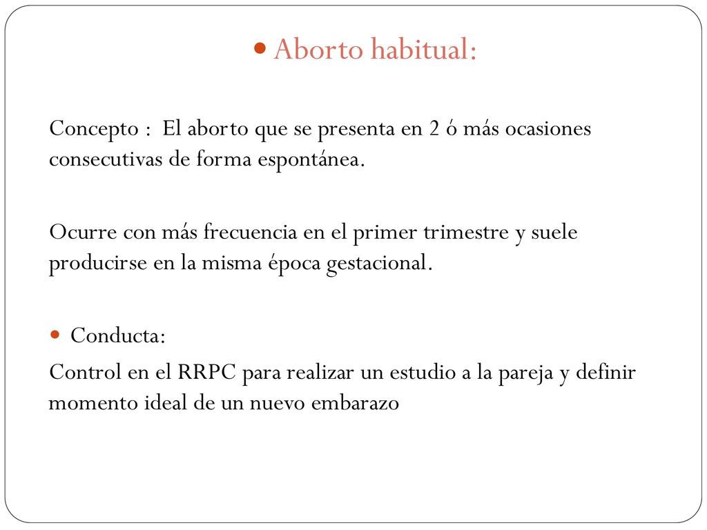 Aborto habitual: Concepto : El aborto que se presenta en 2 ó más ocasiones consecutivas de forma espontánea.