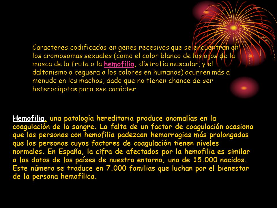 Caracteres codificadas en genes recesivos que se encuentran en los cromosomas sexuales (como el color blanco de los ojos de la mosca de la fruta o la hemofilia, distrofia muscular, y el daltonismo o ceguera a los colores en humanos) ocurren más a menudo en los machos, dado que no tienen chance de ser heterocigotas para ese carácter