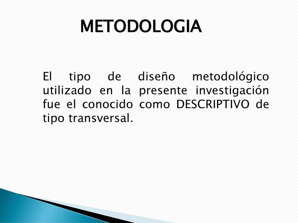 METODOLOGIA El tipo de diseño metodológico utilizado en la presente investigación fue el conocido como DESCRIPTIVO de tipo transversal.