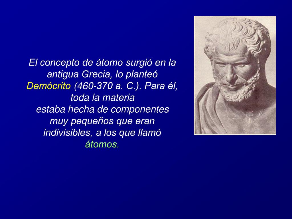 El concepto de átomo surgió en la antigua Grecia, lo planteó Demócrito ( a. C.). Para él, toda la materia