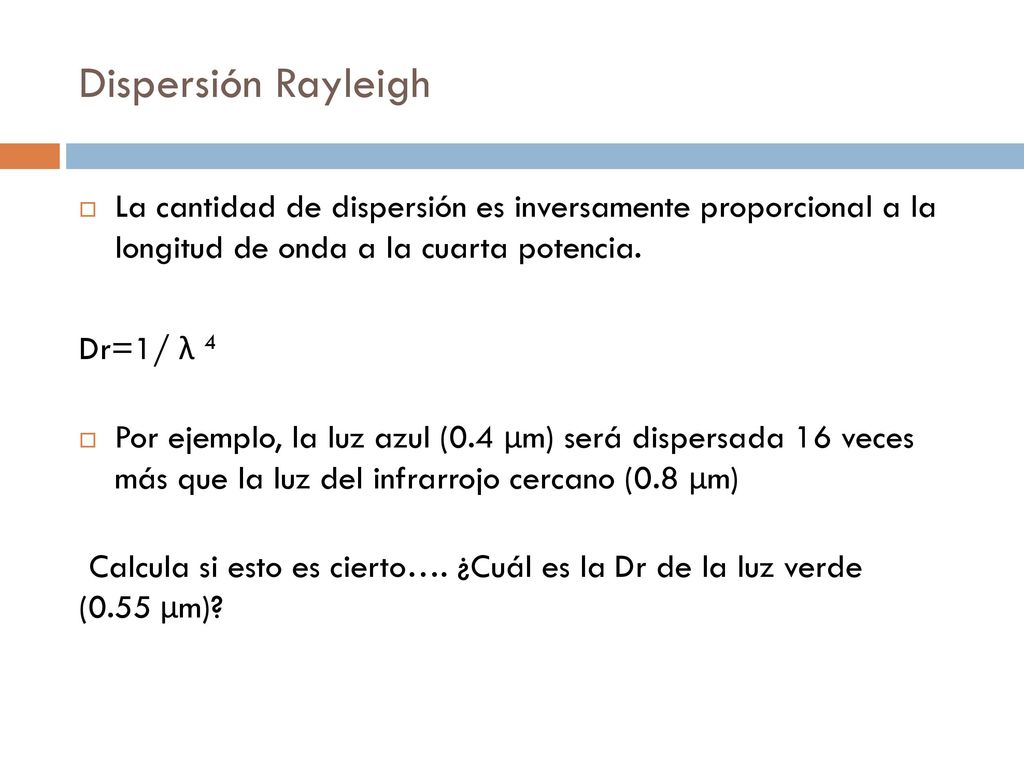 Dispersión Rayleigh La cantidad de dispersión es inversamente proporcional a la longitud de onda a la cuarta potencia.