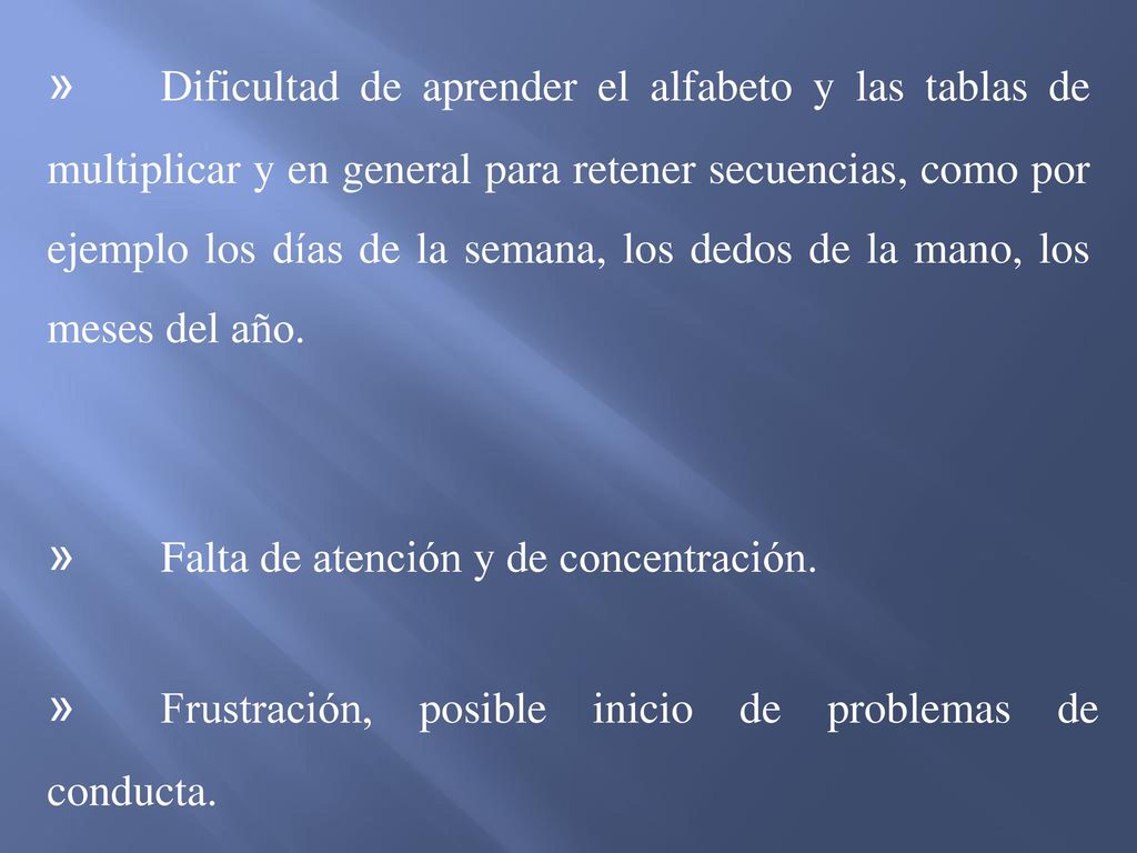 » Dificultad de aprender el alfabeto y las tablas de multiplicar y en general para retener secuencias, como por ejemplo los días de la semana, los dedos de la mano, los meses del año.