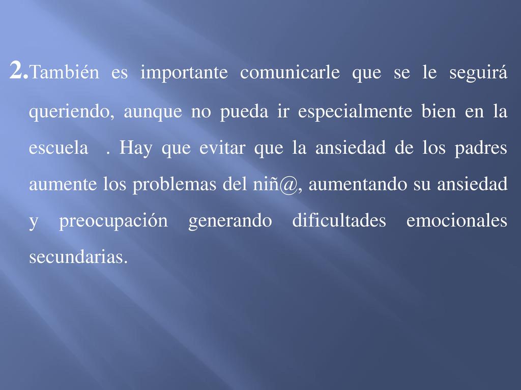 2.También es importante comunicarle que se le seguirá queriendo, aunque no pueda ir especialmente bien en la escuela .