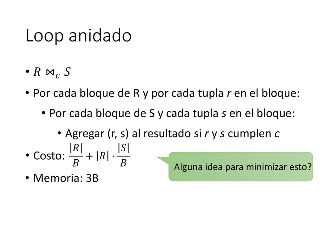 Loop anidado 𝑅 ⋈ 𝑐 𝑆. Por cada bloque de R y por cada tupla r en el bloque: Por cada bloque de S y cada tupla s en el bloque: