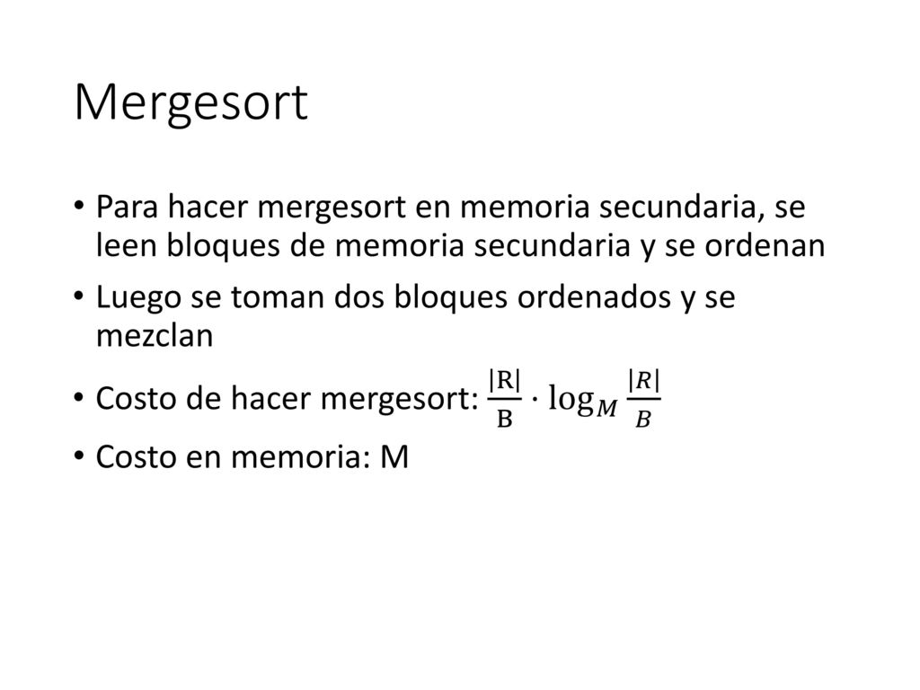 Mergesort Para hacer mergesort en memoria secundaria, se leen bloques de memoria secundaria y se ordenan.