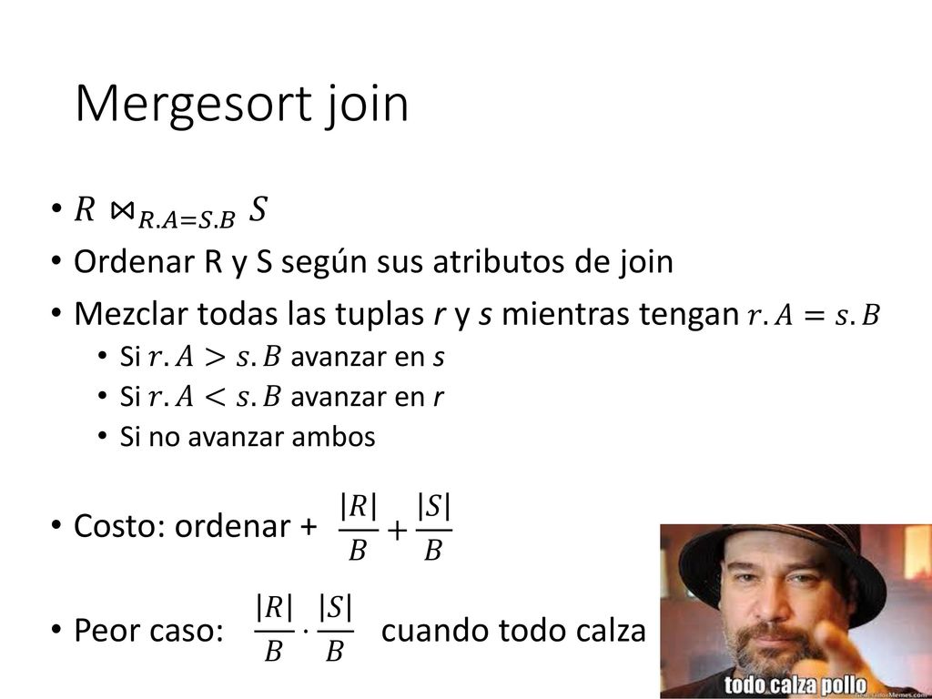 Mergesort join 𝑅 ⋈ 𝑅.𝐴=𝑆.𝐵 𝑆 Ordenar R y S según sus atributos de join