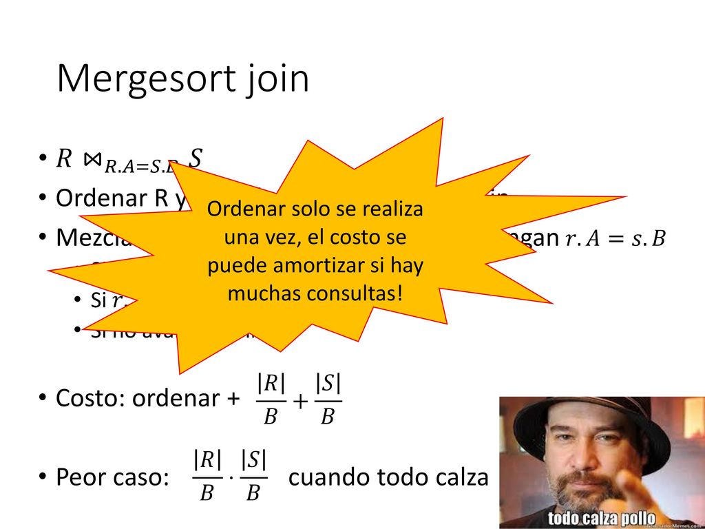 Mergesort join 𝑅 ⋈ 𝑅.𝐴=𝑆.𝐵 𝑆 Ordenar R y S según sus atributos de join