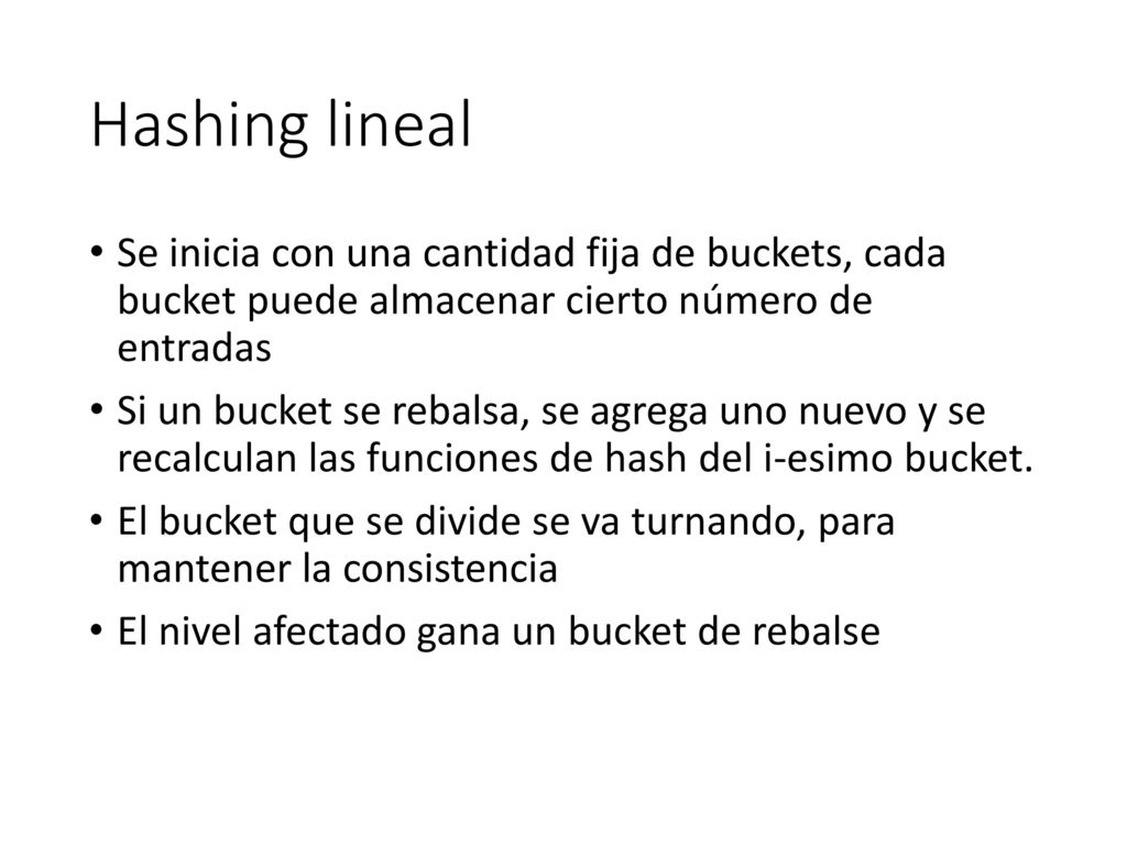 Hashing lineal Se inicia con una cantidad fija de buckets, cada bucket puede almacenar cierto número de entradas.