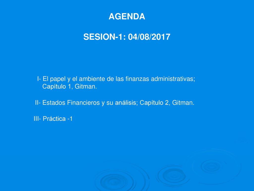 AGENDA SESION-1: 04/08/2017. I- El papel y el ambiente de las finanzas administrativas; Capítulo 1, Gitman.