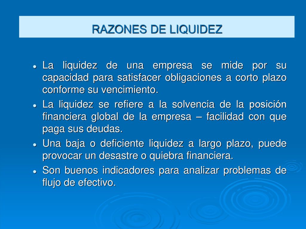 RAZONES DE LIQUIDEZ La liquidez de una empresa se mide por su capacidad para satisfacer obligaciones a corto plazo conforme su vencimiento.
