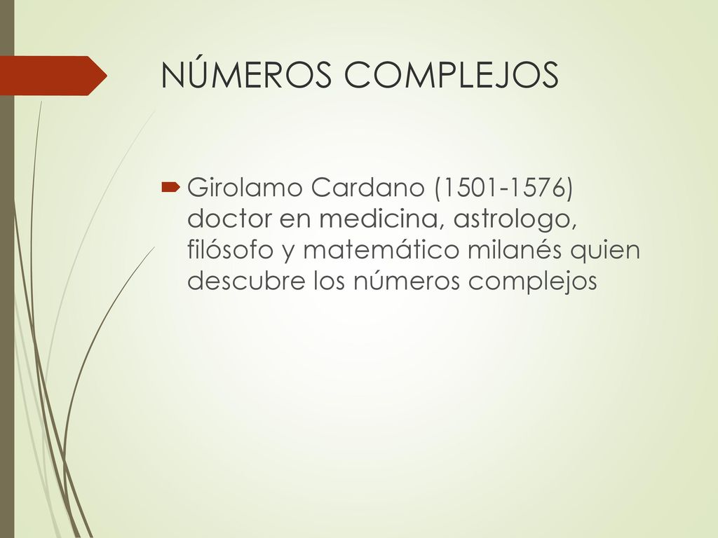 NÚMEROS COMPLEJOS Girolamo Cardano ( ) doctor en medicina, astrologo, filósofo y matemático milanés quien descubre los números complejos.