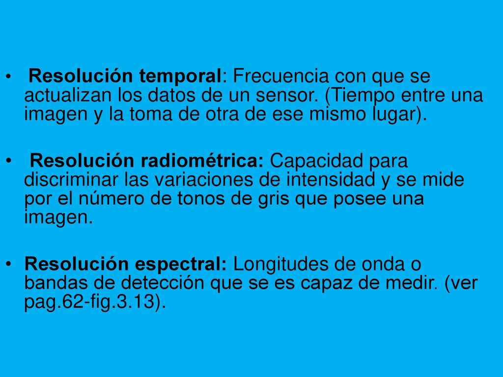 Resolución temporal: Frecuencia con que se actualizan los datos de un sensor. (Tiempo entre una imagen y la toma de otra de ese mismo lugar).