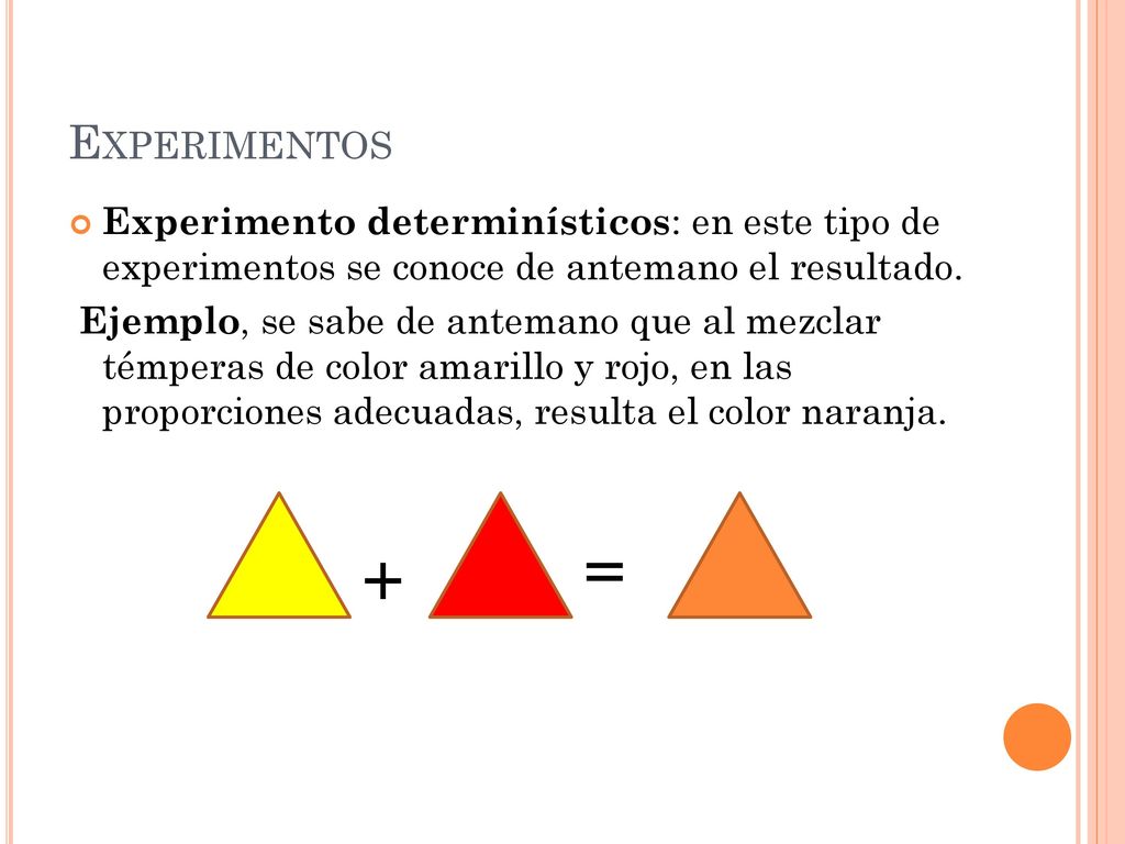 Experimentos Experimento determinísticos: en este tipo de experimentos se conoce de antemano el resultado.