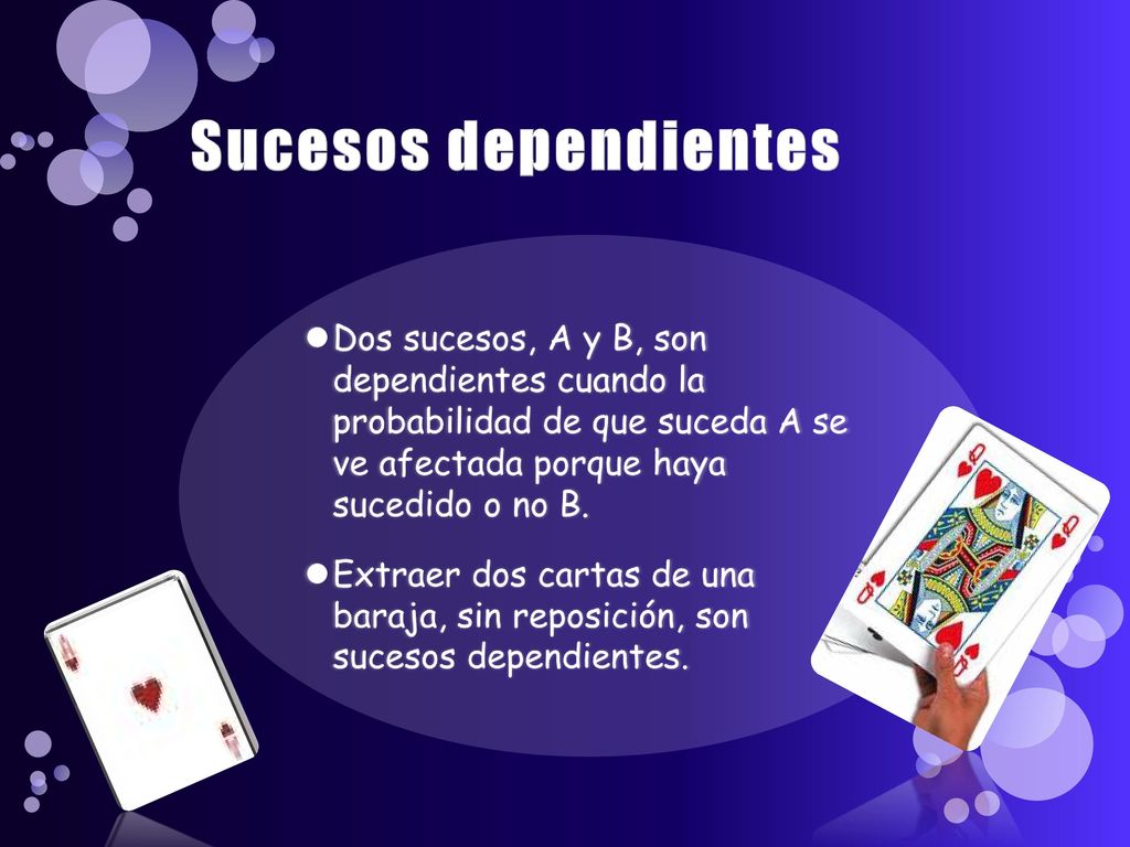 Sucesos dependientes Dos sucesos, A y B, son dependientes cuando la probabilidad de que suceda A se ve afectada porque haya sucedido o no B.