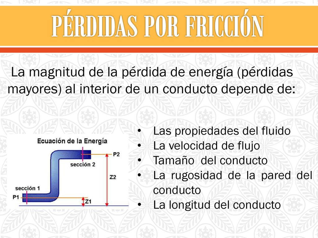 PÉRDIDAS POR FRICCIÓN La magnitud de la pérdida de energía (pérdidas mayores) al interior de un conducto depende de: