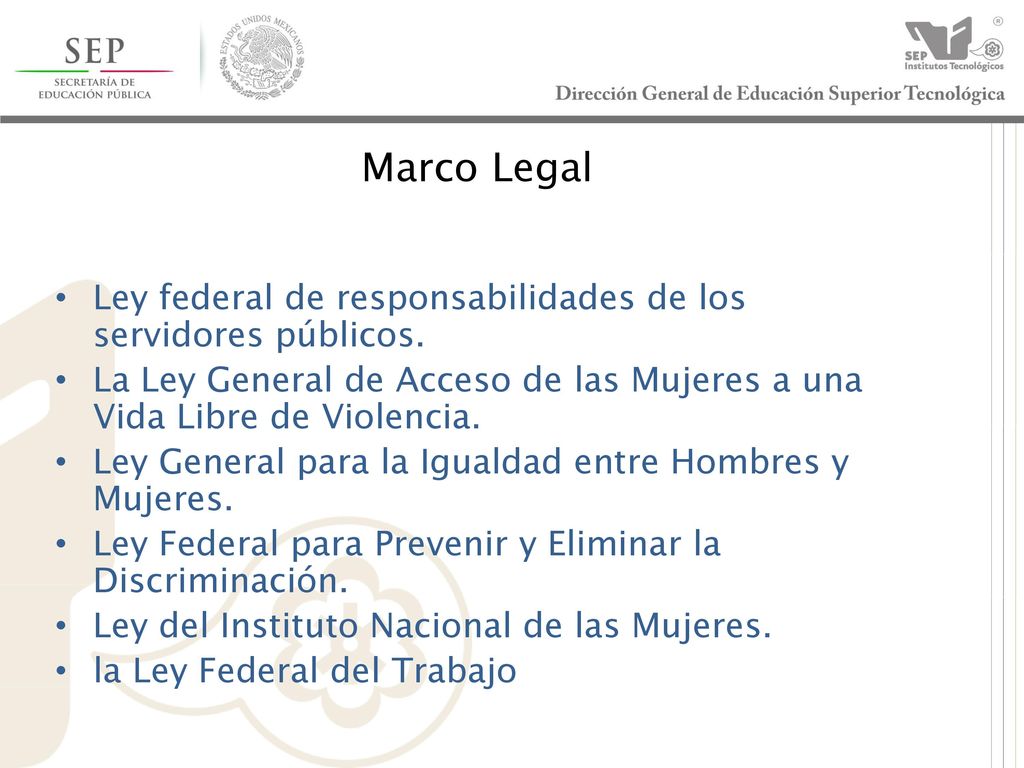 Marco Legal Ley federal de responsabilidades de los servidores públicos. La Ley General de Acceso de las Mujeres a una Vida Libre de Violencia.