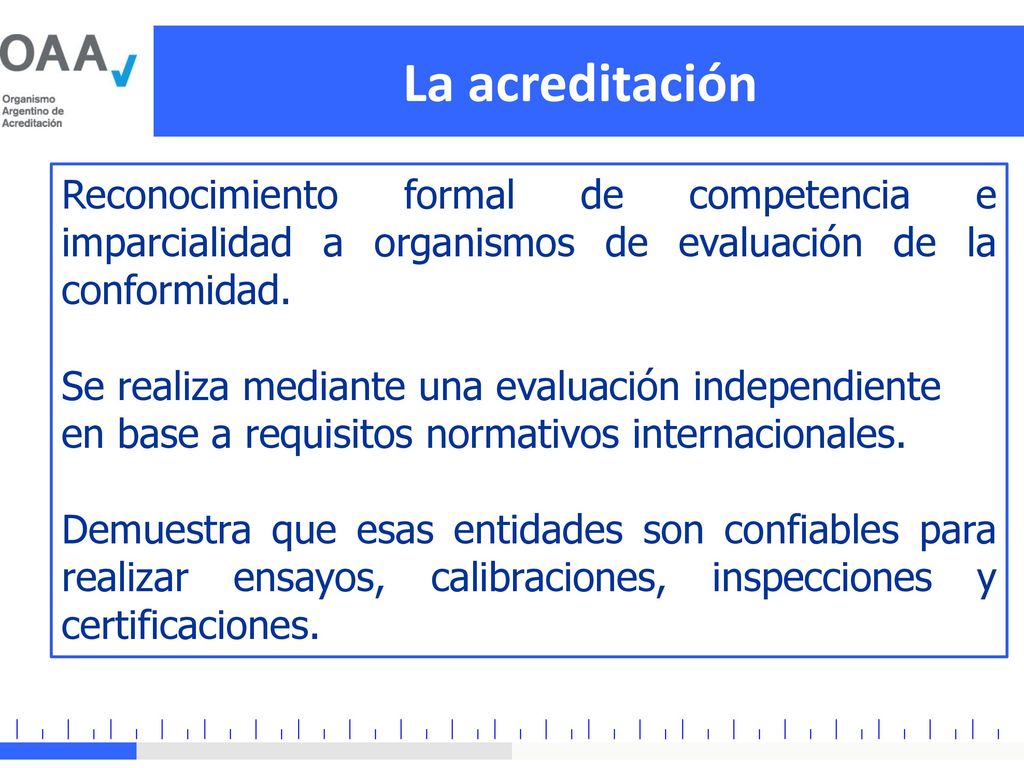 La acreditación Reconocimiento formal de competencia e imparcialidad a organismos de evaluación de la conformidad.
