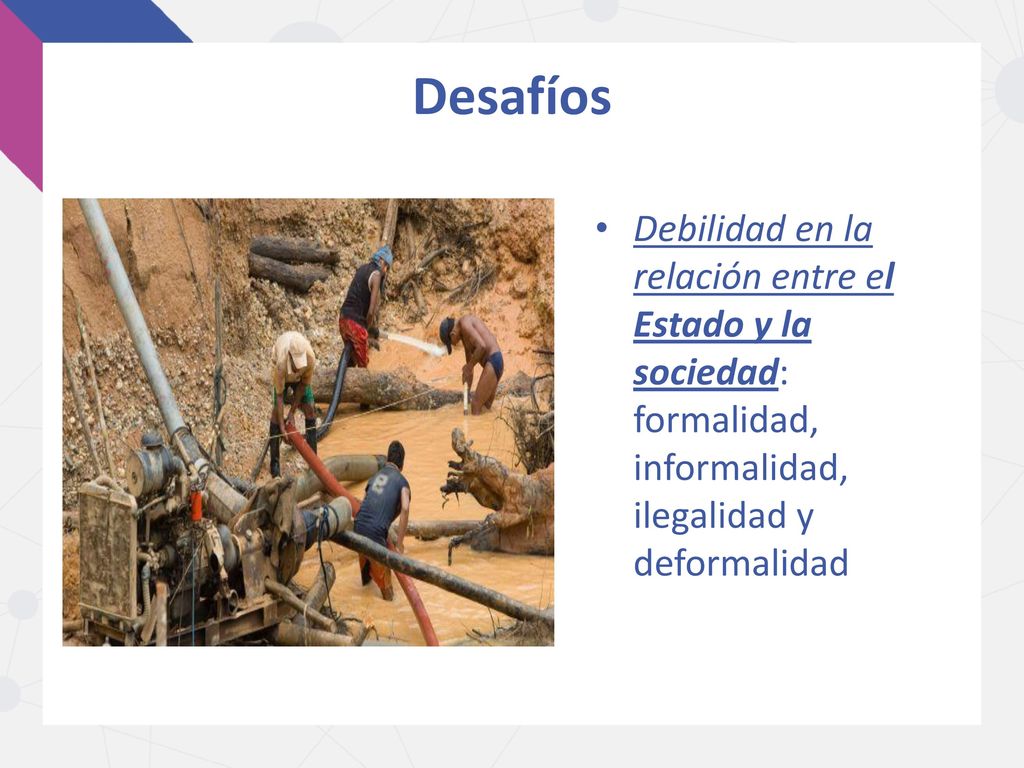 Desafíos Debilidad en la relación entre el Estado y la sociedad: formalidad, informalidad, ilegalidad y deformalidad.